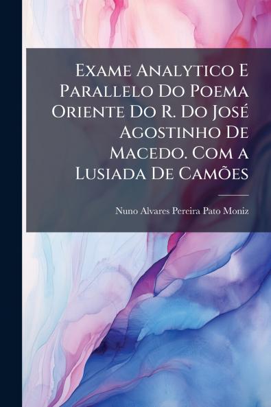 Exame Analytico E Parallelo Do Poema Oriente Do R. Do José Agostinho De Macedo. Com a Lusiada De Camões