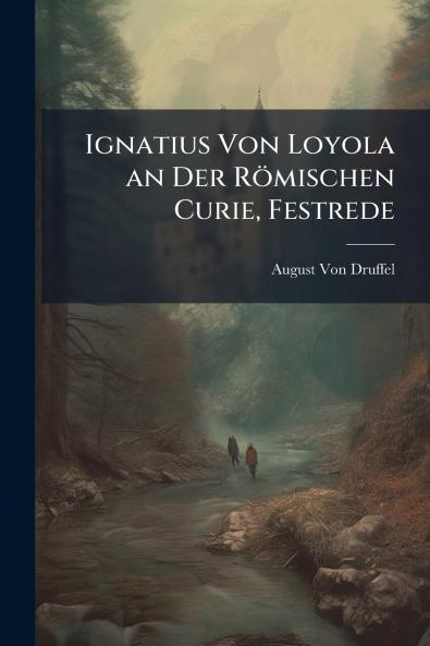 Ignatius Von Loyola an Der Römischen Curie Festrede