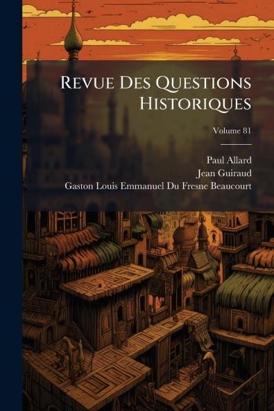 Revue Des Questions Historiques; Volume 81