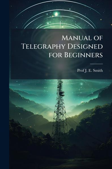 Manual of Telegraphy Designed for Beginners