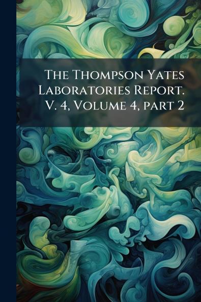 The Thompson Yates Laboratories Report. V. 4 Volume 4 part 2