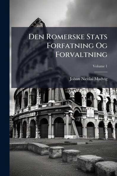 Den Romerske Stats Forfatning Og Forvaltning; Volume 1
