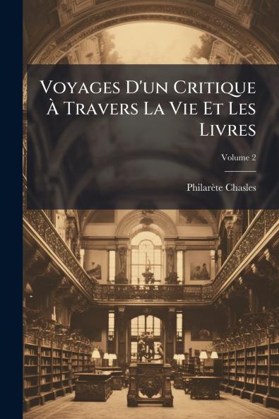 Voyages D'un Critique À Travers La Vie Et Les Livres; Volume 2