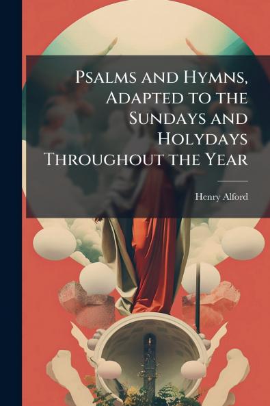 Psalms and Hymns Adapted to the Sundays and Holydays Throughout the Year