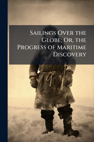 Sailings Over the Globe; Or the Progress of Maritime Discovery