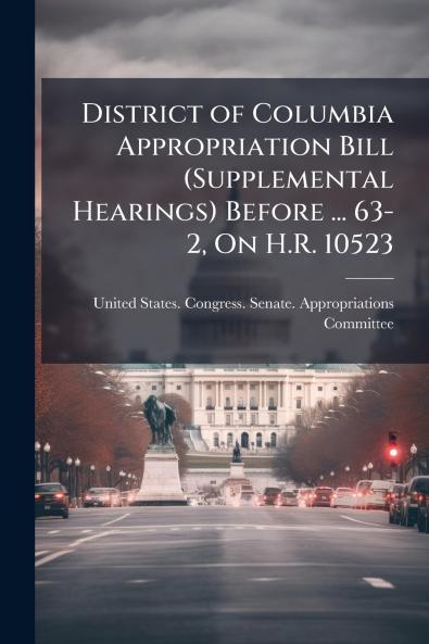 District of Columbia Appropriation Bill (Supplemental Hearings) Before ... 63-2 On H.R. 10523