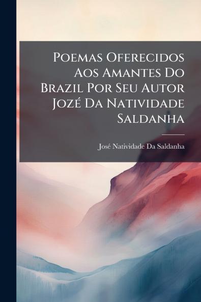 Poemas Oferecidos Aos Amantes Do Brazil Por Seu Autor Jozé Da Natividade Saldanha