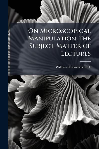 On Microscopical Manipulation the Subject-Matter of Lectures
