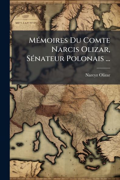 Mémoires Du Comte Narcis Olizar Sénateur Polonais ...