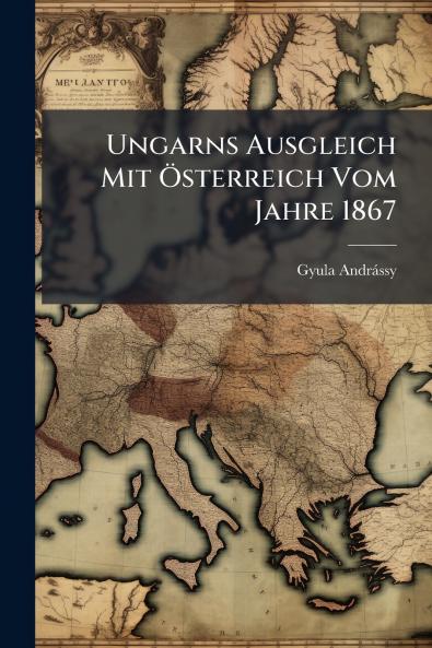 Ungarns Ausgleich Mit Österreich Vom Jahre 1867