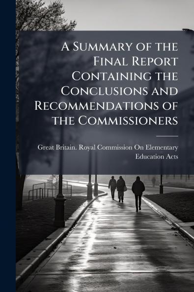 A Summary of the Final Report Containing the Conclusions and Recommendations of the Commissioners