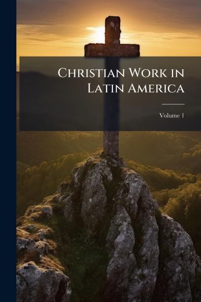 Christian Work in Latin America; Volume 1