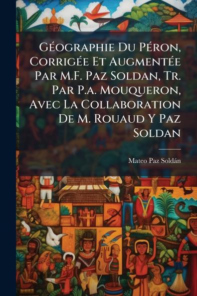 Géographie Du Péron Corrigée Et Augmentée Par M.F. Paz Soldan Tr. Par P.a. Mouqueron Avec La Collaboration De M. Rouaud Y Paz Soldan