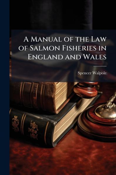 A Manual of the Law of Salmon Fisheries in England and Wales