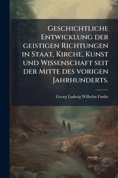Geschichtliche Entwicklung der geistigen Richtungen in Staat Kirche Kunst und Wissenschaft seit der Mitte des vorigen Jahrhunderts.
