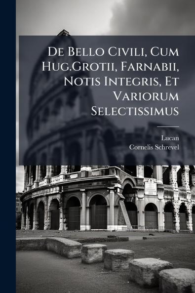 De Bello Civili Cum Hug.Grotii Farnabii Notis Integris Et Variorum Selectissimus