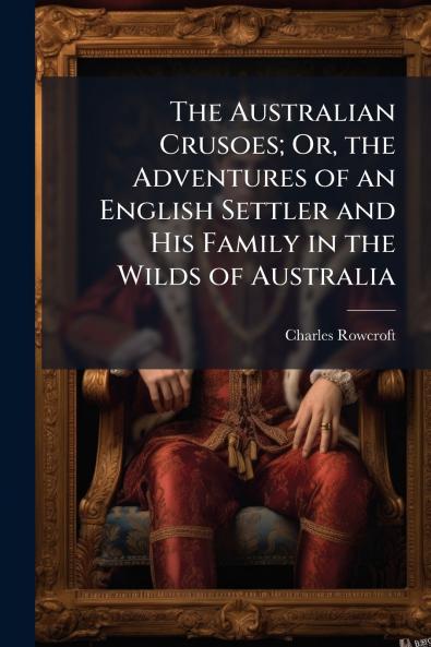 The Australian Crusoes; Or the Adventures of an English Settler and His Family in the Wilds of Australia