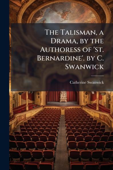 The Talisman a Drama by the Authoress of 'st. Bernardine'. by C. Swanwick