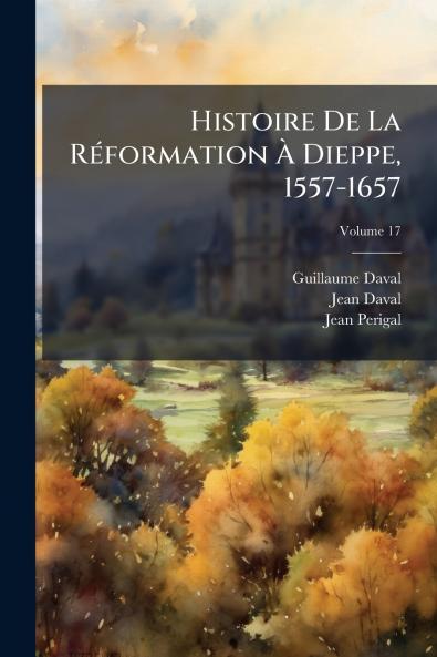 Histoire De La Réformation À Dieppe 1557-1657