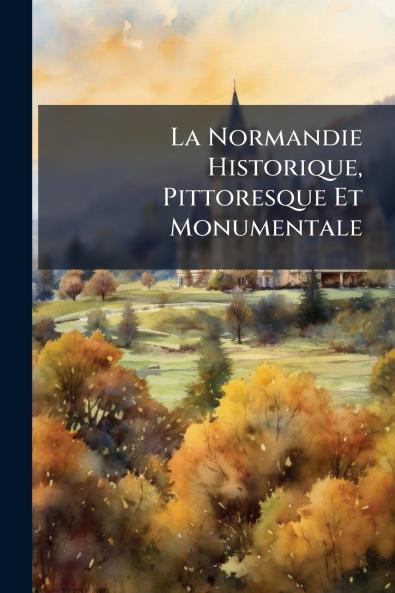 La Normandie Historique Pittoresque Et Monumentale