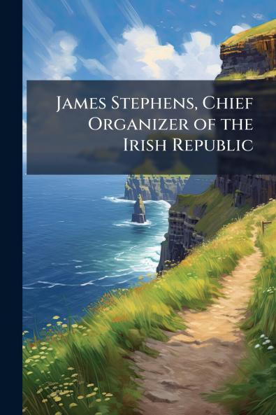James Stephens Chief Organizer of the Irish Republic