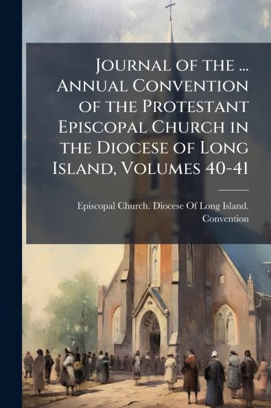 Journal of the ... Annual Convention of the Protestant Episcopal Church in the Diocese of Long Island Volumes 40-41