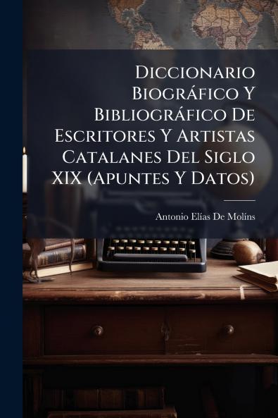 Diccionario Biográfico Y Bibliográfico De Escritores Y Artistas Catalanes Del Siglo XIX (Apuntes Y Datos)