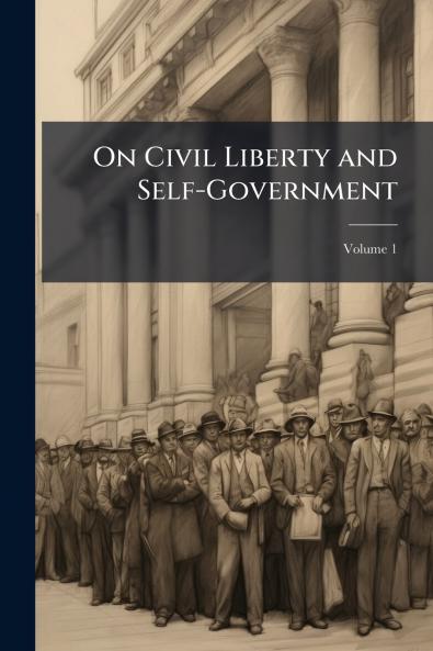 On Civil Liberty and Self-Government; Volume 1