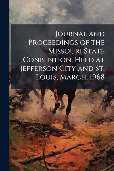 Journal and Proceedings of the Missouri State Conbention Held at Jefferson City and St. Louis March 1968