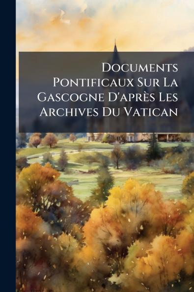 Documents Pontificaux Sur La Gascogne D'après Les Archives Du Vatican