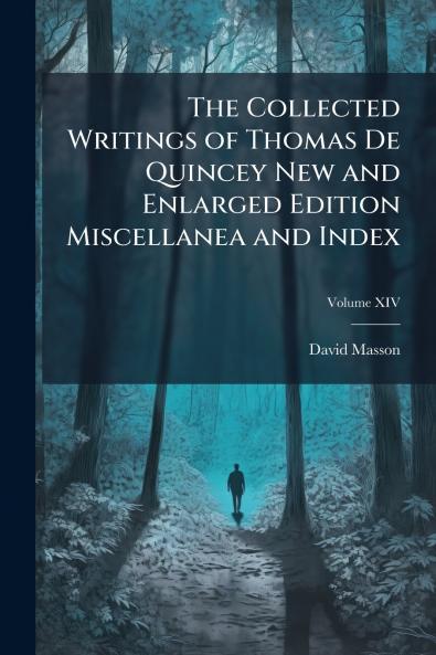 The Collected Writings of Thomas De Quincey New and Enlarged Edition Miscellanea and Index; Volume XIV