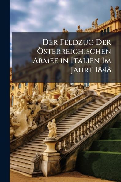 Der Feldzug Der Österreichischen Armee in Italien Im Jahre 1848