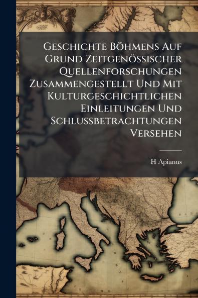 Geschichte Böhmens Auf Grund Zeitgenössischer Quellenforschungen Zusammengestellt Und Mit Kulturgeschichtlichen Einleitungen Und Schlussbetrachtungen Versehen