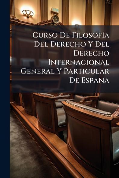 Curso De Filosofía Del Derecho Y Del Derecho Internacional General Y Particular De Espana