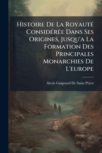 Histoire De La Royauté Considérée Dans Ses Origines Jusqu'a La Formation Des Principales Monarchies De L'europe