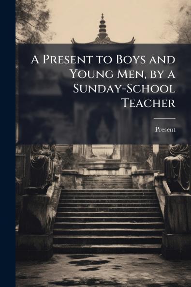 A Present to Boys and Young Men by a Sunday-School Teacher