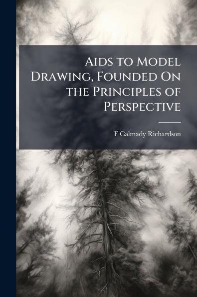 Aids to Model Drawing Founded On the Principles of Perspective