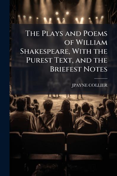 The Plays and Poems of William Shakespeare With the Purest Text and the Briefest Notes