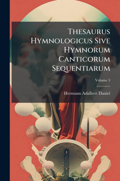 Thesaurus Hymnologicus Sive Hymnorum Canticorum Sequentiarum; Volume 5