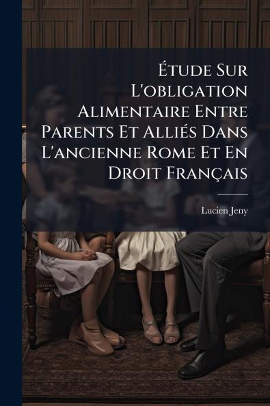 Étude Sur L'obligation Alimentaire Entre Parents Et Alliés Dans L'ancienne Rome Et En Droit Français