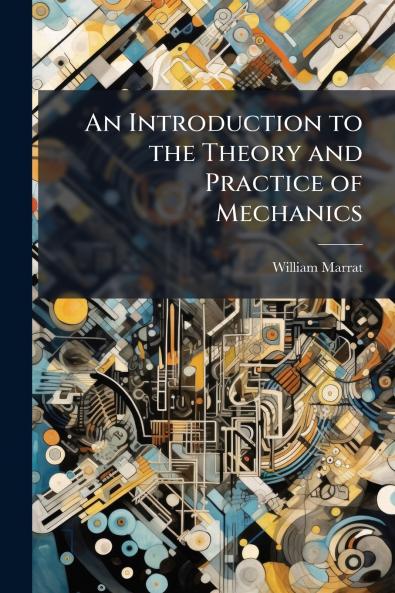 An Introduction to the Theory and Practice of Mechanics