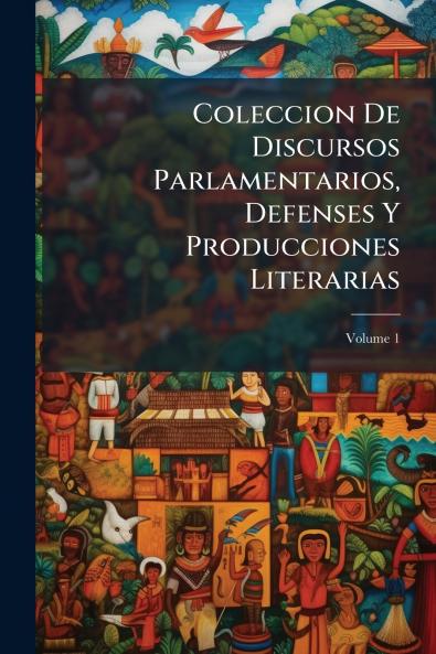 Coleccion De Discursos Parlamentarios Defenses Y Producciones Literarias; Volume 1