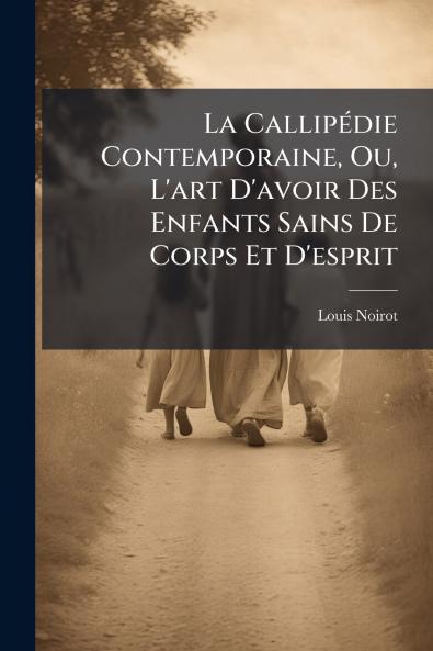 La Callipédie Contemporaine Ou L'art D'avoir Des Enfants Sains De Corps Et D'esprit