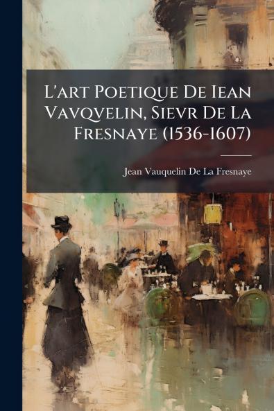L'art Poetique De Iean Vavqvelin Sievr De La Fresnaye (1536-1607)