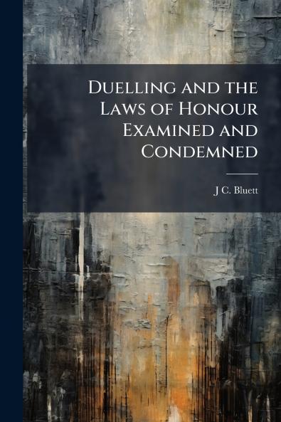 Duelling and the Laws of Honour Examined and Condemned