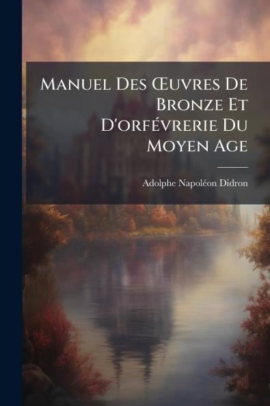 Manuel Des Œuvres De Bronze Et D'orfévrerie Du Moyen Age
