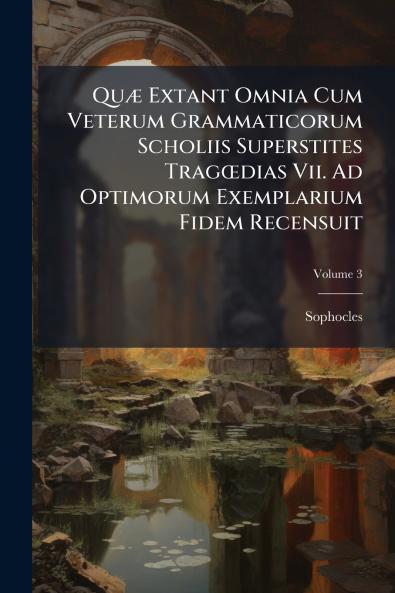 Quæ Extant Omnia Cum Veterum Grammaticorum Scholiis Superstites Tragœdias Vii. Ad Optimorum Exemplarium Fidem Recensuit