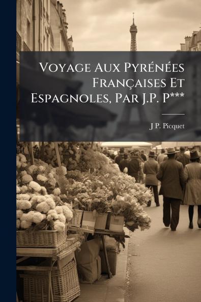 Voyage Aux Pyrénées Françaises Et Espagnoles Par J.P. P***