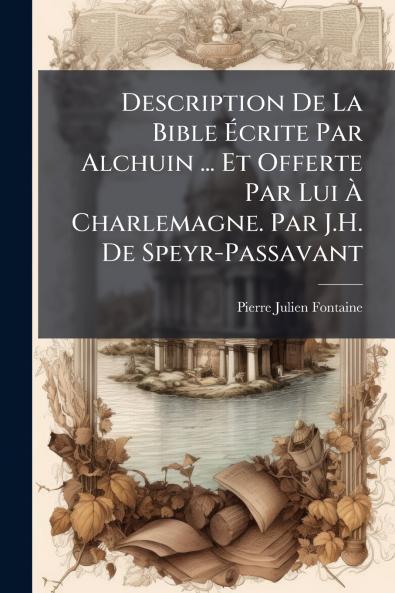 Description De La Bible Écrite Par Alchuin ... Et Offerte Par Lui À Charlemagne. Par J.H. De Speyr-Passavant