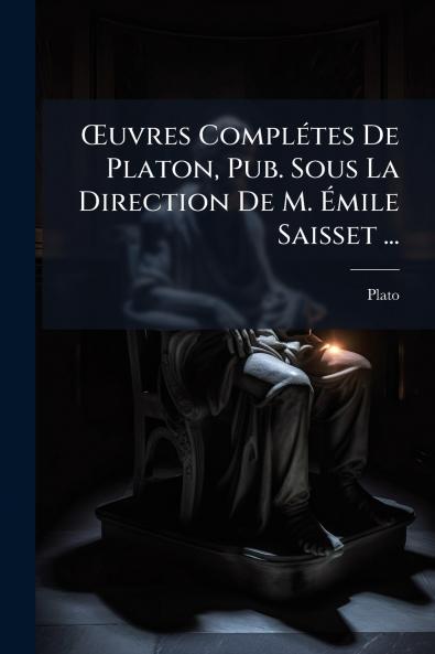 Œuvres Complétes De Platon Pub. Sous La Direction De M. Émile Saisset ...